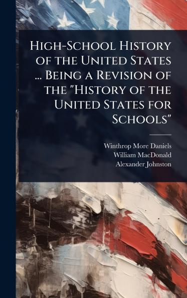 High-School History of the United States ... Being a Revision of the History of the United States for Schools