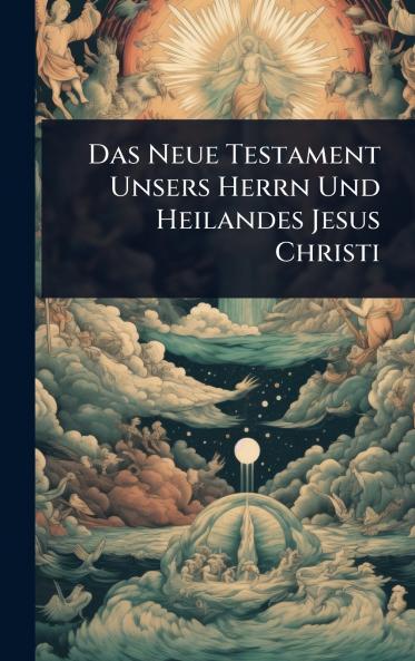 Neue Testament Unsers Herrn Und Heilandes Jesus Christi