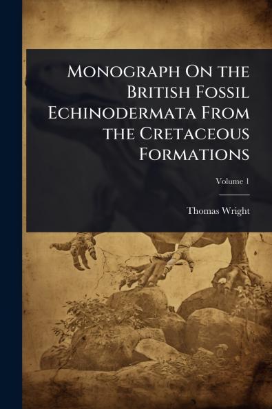 Monograph On the British Fossil Echinodermata From the Cretaceous Formations