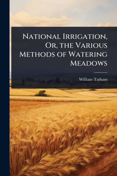 National Irrigation Or the Various Methods of Watering Meadows