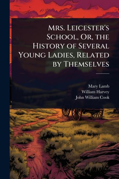 Mrs. Leicester's School Or the History of Several Young Ladies Related by Themselves
