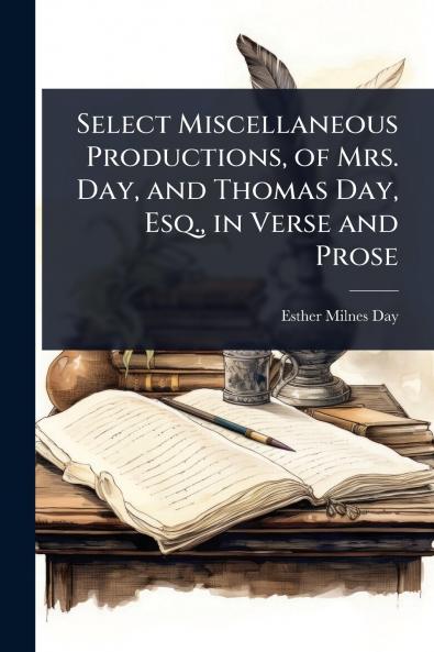 Select Miscellaneous Productions of Mrs. Day and Thomas Day Esq. in Verse and Prose