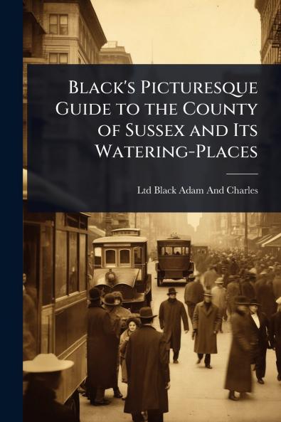 Black's Picturesque Guide to the County of Sussex and Its Watering-Places