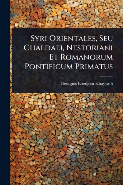 Syri Orientales Seu Chaldaei Nestoriani Et Romanorum Pontificum Primatus