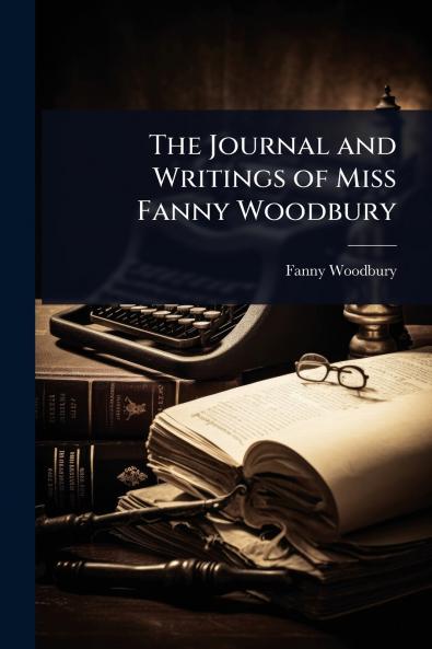 Journal and Writings of Miss Fanny Woodbury
