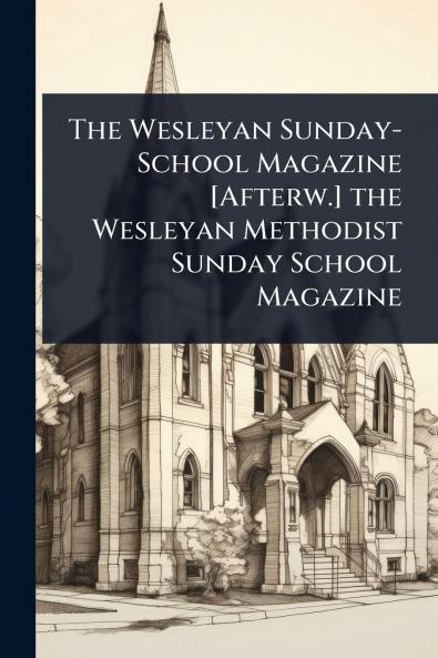 Wesleyan Sunday-School Magazine [Afterw.] the Wesleyan Methodist Sunday School Magazine