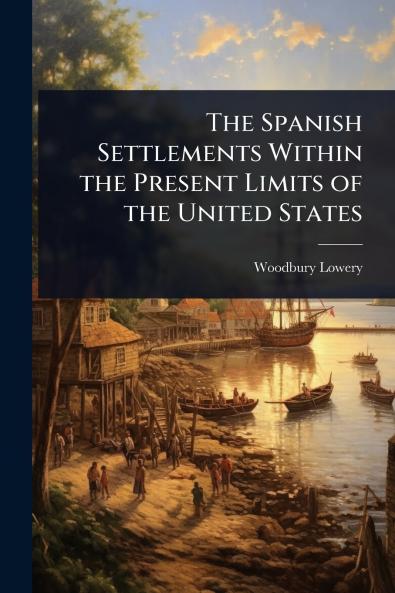 Spanish Settlements Within the Present Limits of the United States