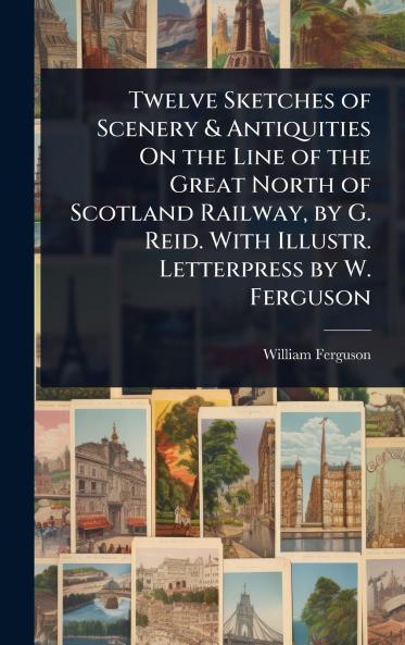 Twelve Sketches of Scenery & Antiquities On the Line of the Great North of Scotland Railway by G. Reid. With Illustr. Letterpress by W. Ferguson