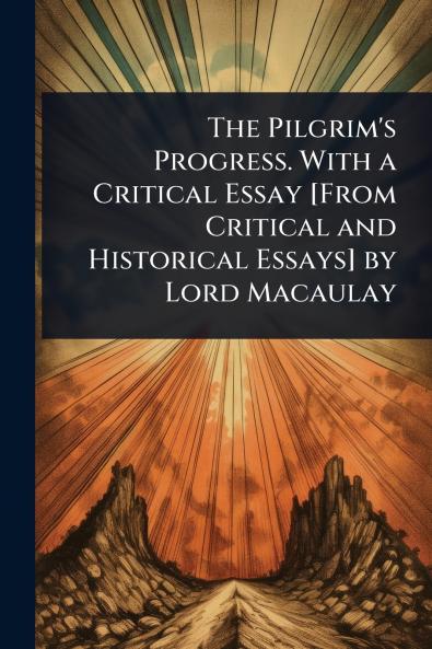 Pilgrim's Progress. With a Critical Essay [From Critical and Historical Essays] by Lord Macaulay