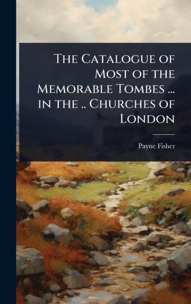 Catalogue of Most of the Memorable Tombes ... in the .. Churches of London