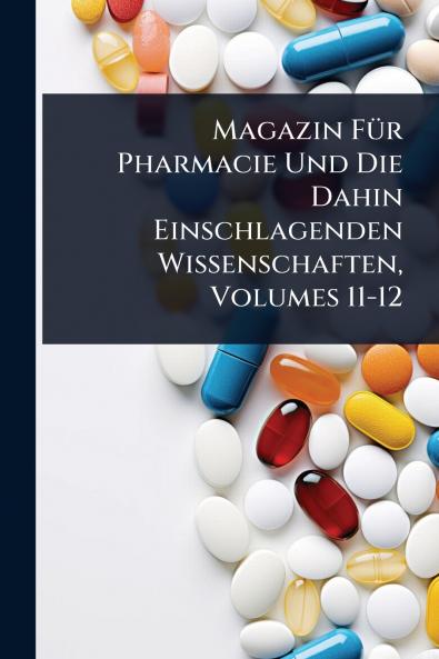 Magazin FÃ1/4r Pharmacie Und Die Dahin Einschlagenden Wissenschaften Volumes 11-12