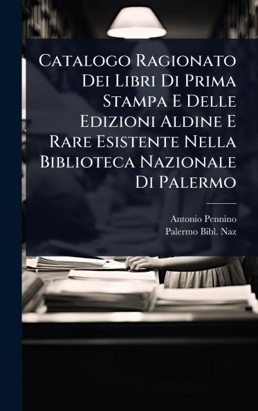 Catalogo Ragionato Dei Libri Di Prima Stampa E Delle Edizioni Aldine E Rare Esistente Nella Biblioteca Nazionale Di Palermo
