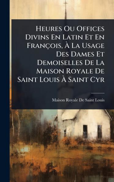 Heures Ou Offices Divins En Latin Et En François Ã&#128; La Usage Des Dames Et Demoiselles De La Maison Royale De Saint Louis Ã&#128; Saint Cyr