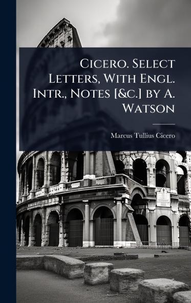 Cicero. Select Letters With Engl. Intr. Notes [&c.] by A. Watson