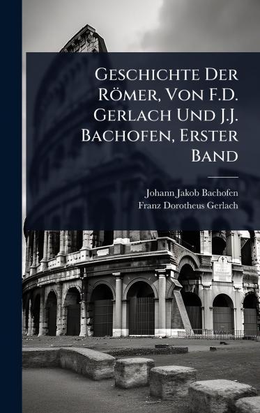 Geschichte Der Römer Von F.D. Gerlach Und J.J. Bachofen Erster Band