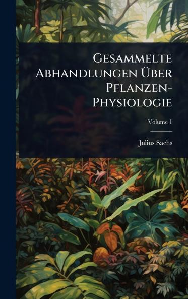 Gesammelte Abhandlungen Ã&#156;ber Pflanzen-Physiologie