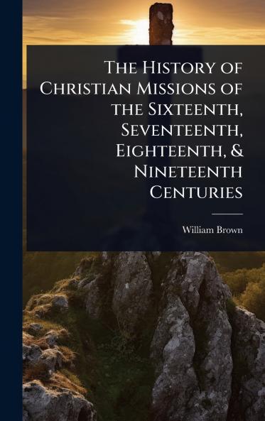 History of Christian Missions of the Sixteenth Seventeenth Eighteenth & Nineteenth Centuries