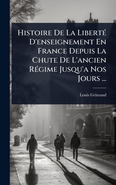 Histoire De La LibertÃ(c) D'enseignement En France Depuis La Chute De L'ancien RÃ(c)gime Jusqu'a Nos Jours ...