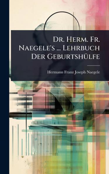 Dr. Herm. Fr. Naegele's ... Lehrbuch Der GeburtshÃ1/4lfe