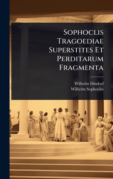 Sophoclis Tragoediae Superstites Et Perditarum Fragmenta