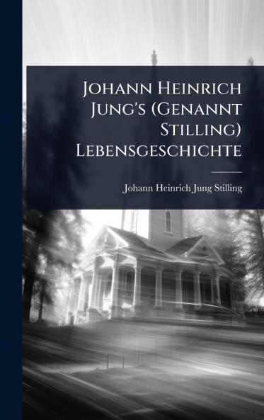 Johann Heinrich Jung's (Genannt Stilling) Lebensgeschichte