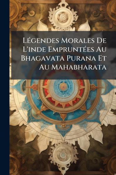 LÃ(c)gendes Morales De L'inde EmpruntÃ(c)es Au Bhagavata Purana Et Au Mahabharata