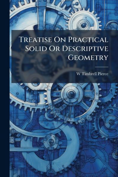 Treatise On Practical Solid Or Descriptive Geometry