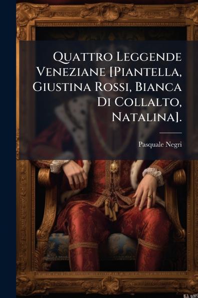 Quattro Leggende Veneziane [Piantella Giustina Rossi Bianca Di Collalto Natalina].