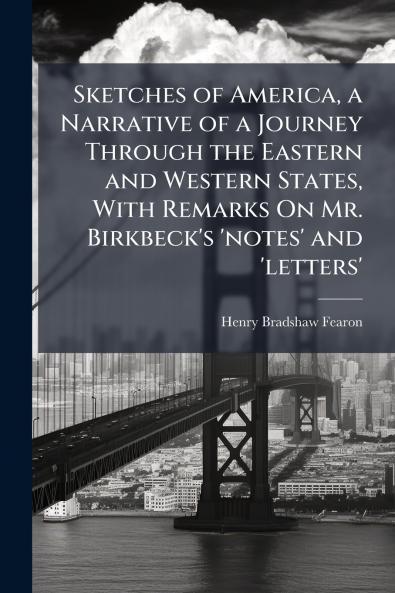 Sketches of America a Narrative of a Journey Through the Eastern and Western States With Remarks On Mr. Birkbeck's 'notes' and 'letters'