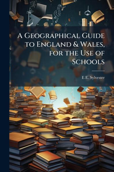 Geographical Guide to England & Wales for the Use of Schools