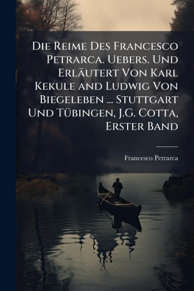 Reime Des Francesco Petrarca. Uebers. Und Erläutert Von Karl Kekule and Ludwig Von Biegeleben ... Stuttgart Und TÃ1/4bingen J.G. Cotta Erster Band