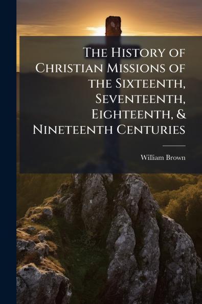 History of Christian Missions of the Sixteenth Seventeenth Eighteenth & Nineteenth Centuries