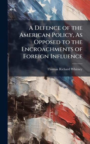 Defence of the American Policy As Opposed to the Encroachments of Foreign Influence