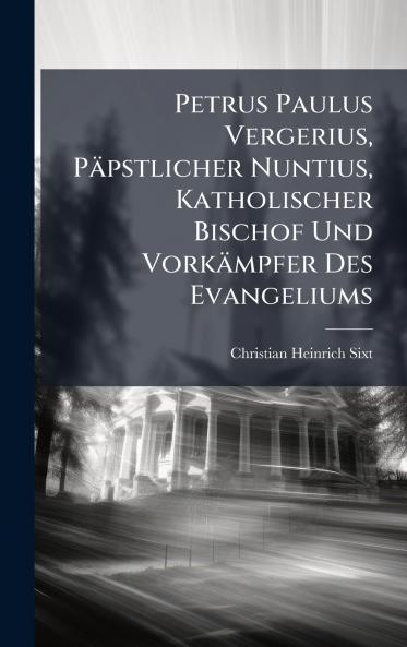 Petrus Paulus Vergerius Päpstlicher Nuntius Katholischer Bischof Und Vorkämpfer Des Evangeliums