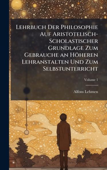 Lehrbuch Der Philosophie Auf Aristotelisch-Scholastischer Grundlage Zum Gebrauche an Höheren Lehranstalten Und Zum Selbstunterricht