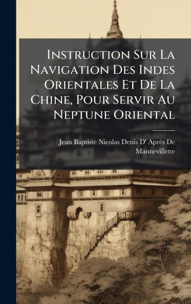 Instruction Sur La Navigation Des Indes Orientales Et De La Chine Pour Servir Au Neptune Oriental