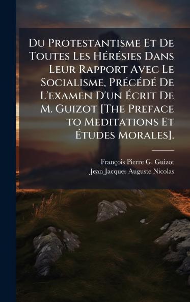 Du Protestantisme Et De Toutes Les HÃ(c)rÃ(c)sies Dans Leur Rapport Avec Le Socialisme PrÃ(c)cÃ(c)dÃ(c) De L'examen D'un Ãcrit De M. Guizot [The Preface to Meditations Et Ãtudes Morales].