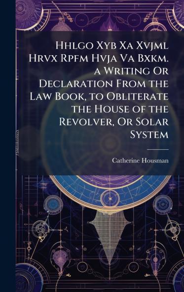 Hhlgo Xyb Xa Xvjml Hrvx Rpfm Hvja Va Bxkm. a Writing Or Declaration From the Law Book to Obliterate the House of the Revolver Or Solar System