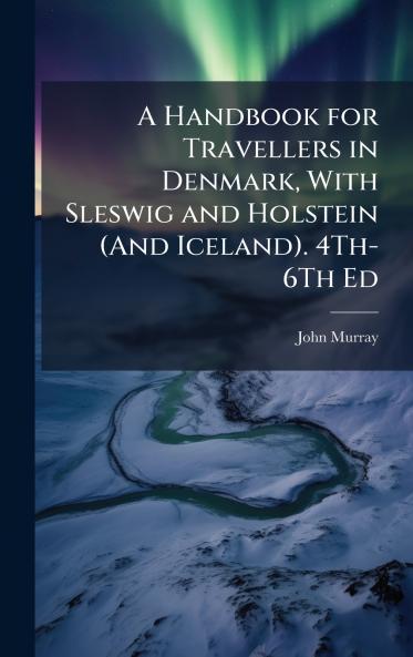Handbook for Travellers in Denmark With Sleswig and Holstein (And Iceland). 4Th-6Th Ed