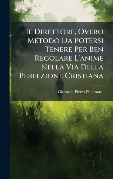 Direttore Overo Metodo Da Potersi Tenere Per Ben Regolare L'anime Nella Via Della Perfezione Cristiana