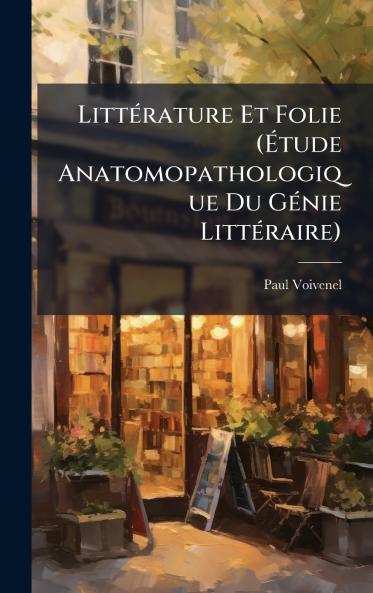 LittÃ(c)rature Et Folie (Ã&#137;tude Anatomopathologique Du GÃ(c)nie LittÃ(c)raire)