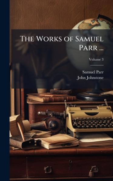 Works of Samuel Parr ...