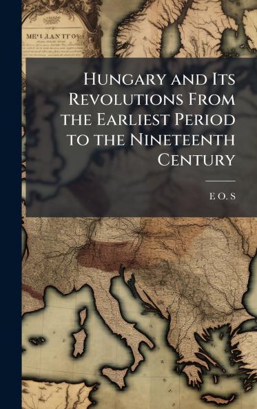 Hungary and Its Revolutions From the Earliest Period to the Nineteenth Century