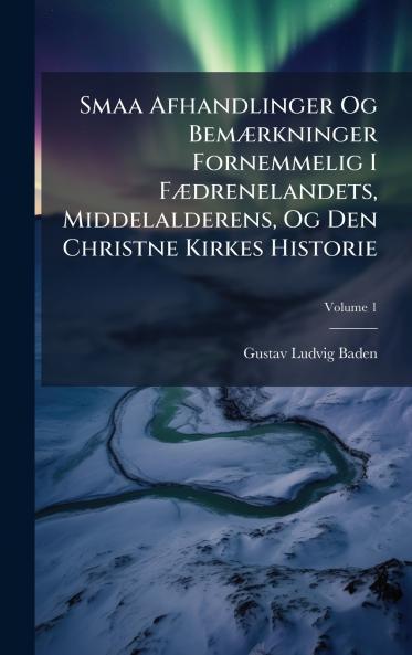 Smaa Afhandlinger Og BemÃ]rkninger Fornemmelig I FÃ]drenelandets Middelalderens Og Den Christne Kirkes Historie