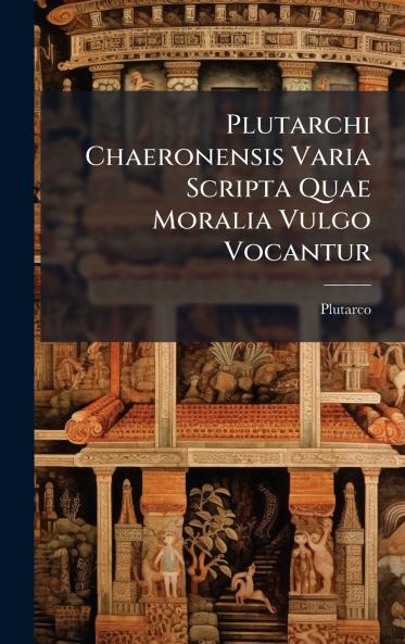 Plutarchi Chaeronensis Varia Scripta Quae Moralia Vulgo Vocantur