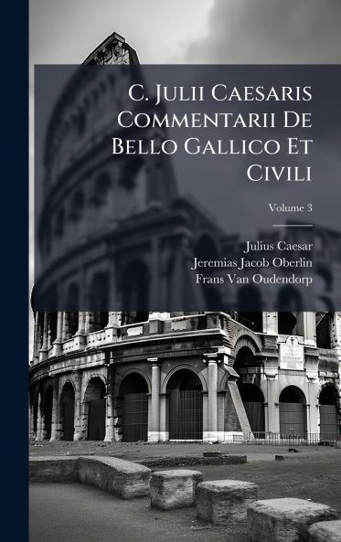 C. Julii Caesaris Commentarii De Bello Gallico Et Civili