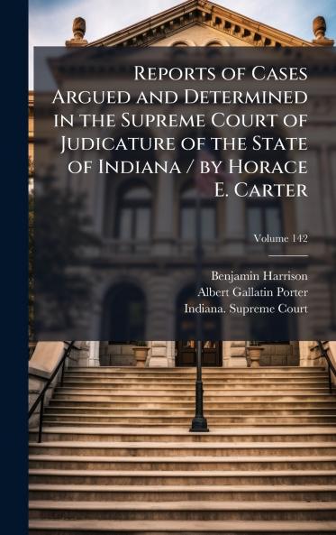 Reports of Cases Argued and Determined in the Supreme Court of Judicature of the State of Indiana / by Horace E. Carter