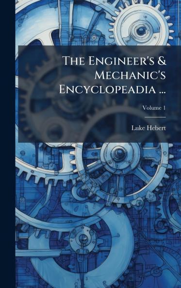 Engineer's & Mechanic's Encyclopeadia ...