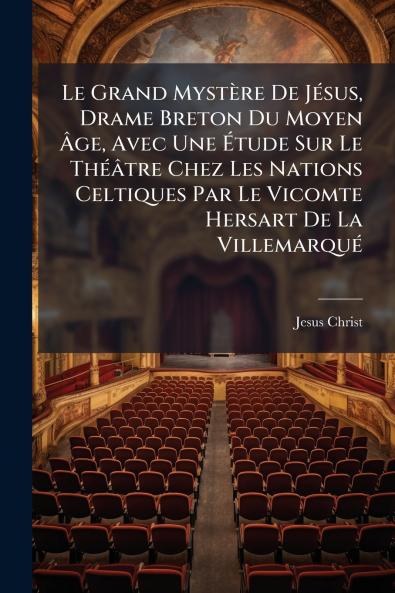 Grand Mystère De JÃ(c)sus Drame Breton Du Moyen Ã&#130;ge Avec Une Ã&#137;tude Sur Le ThÃ(c)âtre Chez Les Nations Celtiques Par Le Vicomte Hersart De La VillemarquÃ(c)