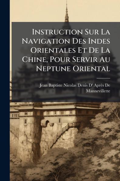 Instruction Sur La Navigation Des Indes Orientales Et De La Chine Pour Servir Au Neptune Oriental